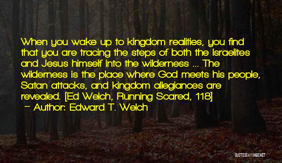 Edward T. Welch Quotes: When You Wake Up To Kingdom Realities, You Find That You Are Tracing The Steps Of Both The Israelites And