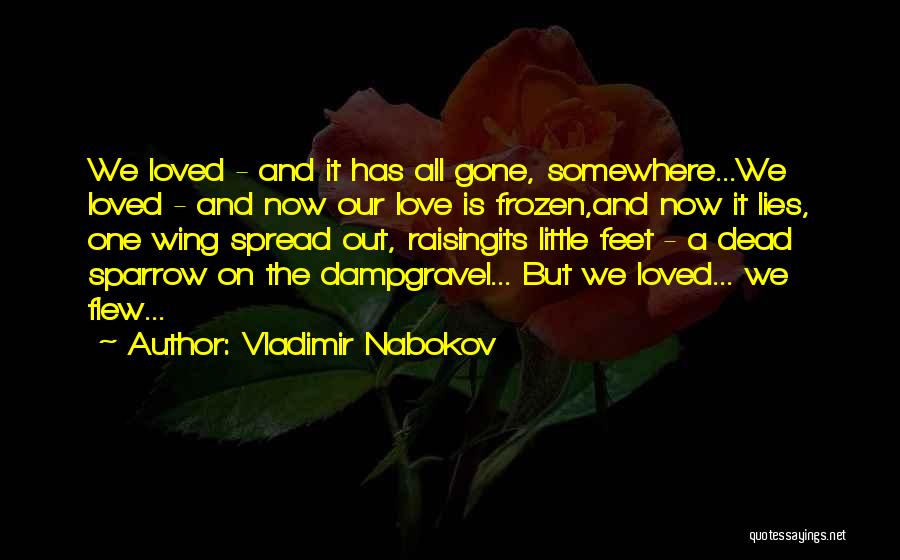 Vladimir Nabokov Quotes: We Loved - And It Has All Gone, Somewhere...we Loved - And Now Our Love Is Frozen,and Now It Lies,