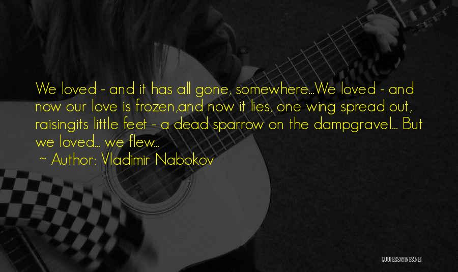 Vladimir Nabokov Quotes: We Loved - And It Has All Gone, Somewhere...we Loved - And Now Our Love Is Frozen,and Now It Lies,