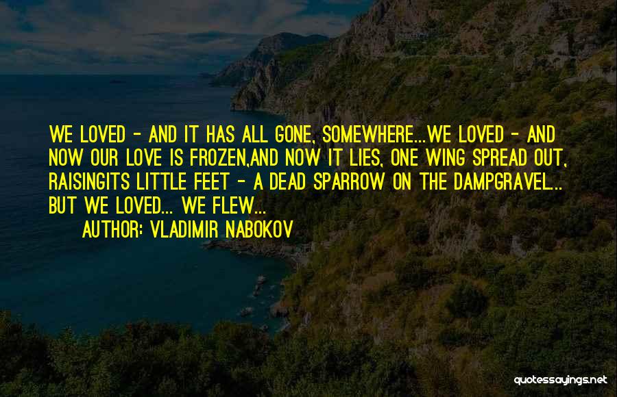 Vladimir Nabokov Quotes: We Loved - And It Has All Gone, Somewhere...we Loved - And Now Our Love Is Frozen,and Now It Lies,