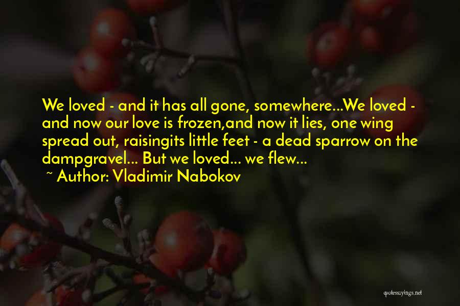 Vladimir Nabokov Quotes: We Loved - And It Has All Gone, Somewhere...we Loved - And Now Our Love Is Frozen,and Now It Lies,