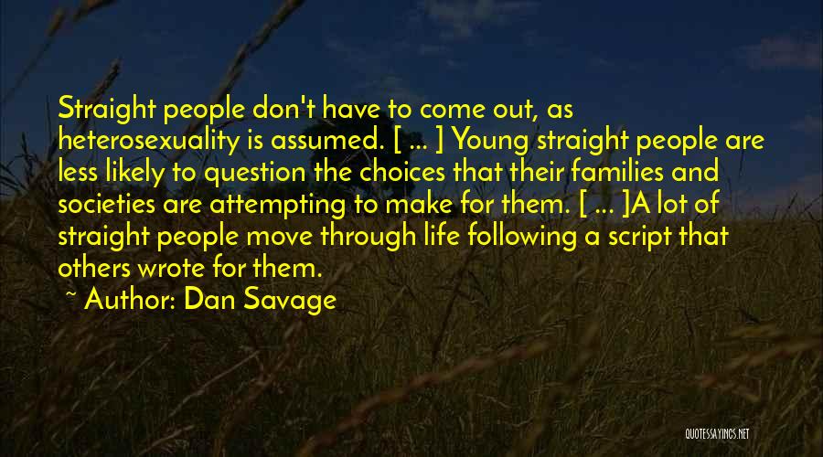 Dan Savage Quotes: Straight People Don't Have To Come Out, As Heterosexuality Is Assumed. [ ... ] Young Straight People Are Less Likely
