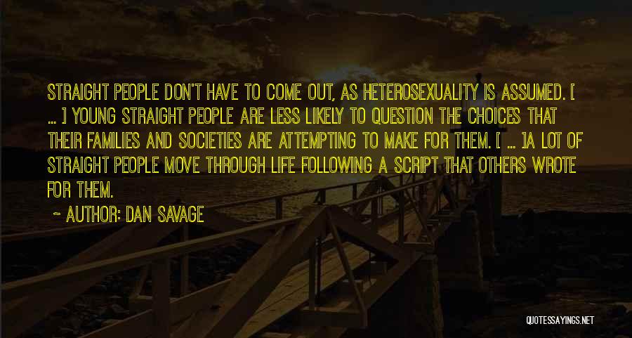 Dan Savage Quotes: Straight People Don't Have To Come Out, As Heterosexuality Is Assumed. [ ... ] Young Straight People Are Less Likely