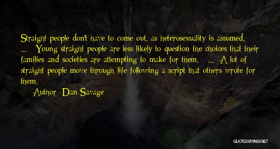 Dan Savage Quotes: Straight People Don't Have To Come Out, As Heterosexuality Is Assumed. [ ... ] Young Straight People Are Less Likely
