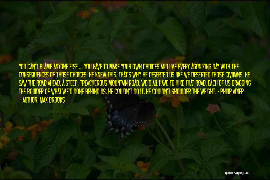 Max Brooks Quotes: You Can't Blame Anyone Else ... You Have To Make Your Own Choices And Live Every Agonizing Day With The