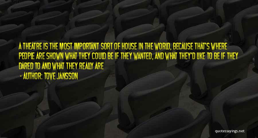 Tove Jansson Quotes: A Theatre Is The Most Important Sort Of House In The World, Because That's Where People Are Shown What They