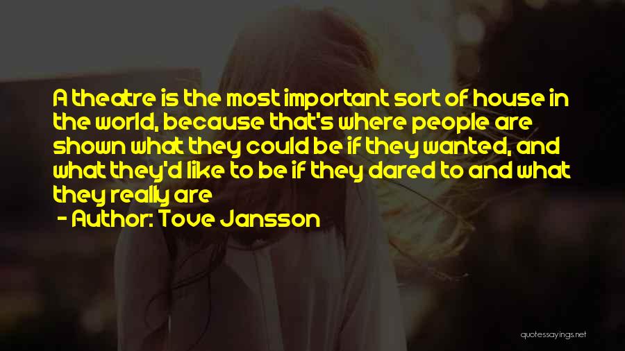 Tove Jansson Quotes: A Theatre Is The Most Important Sort Of House In The World, Because That's Where People Are Shown What They