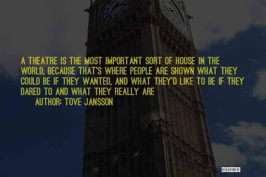 Tove Jansson Quotes: A Theatre Is The Most Important Sort Of House In The World, Because That's Where People Are Shown What They