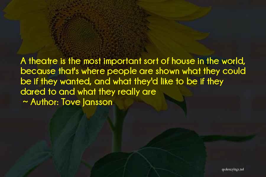 Tove Jansson Quotes: A Theatre Is The Most Important Sort Of House In The World, Because That's Where People Are Shown What They