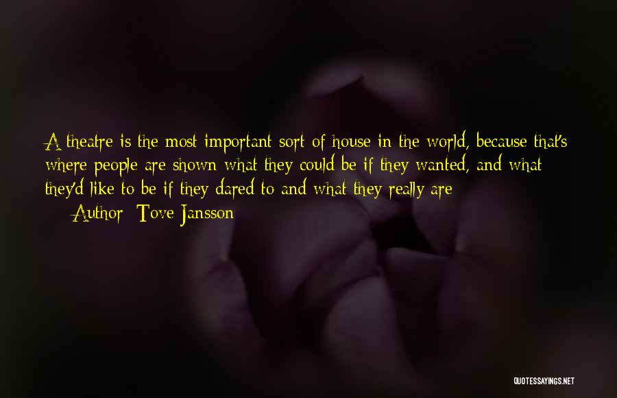 Tove Jansson Quotes: A Theatre Is The Most Important Sort Of House In The World, Because That's Where People Are Shown What They