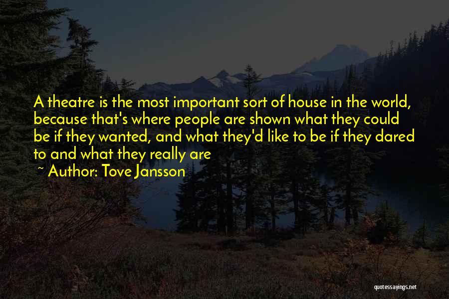 Tove Jansson Quotes: A Theatre Is The Most Important Sort Of House In The World, Because That's Where People Are Shown What They