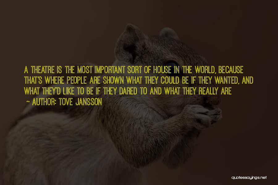 Tove Jansson Quotes: A Theatre Is The Most Important Sort Of House In The World, Because That's Where People Are Shown What They