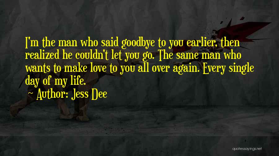 Jess Dee Quotes: I'm The Man Who Said Goodbye To You Earlier, Then Realized He Couldn't Let You Go. The Same Man Who