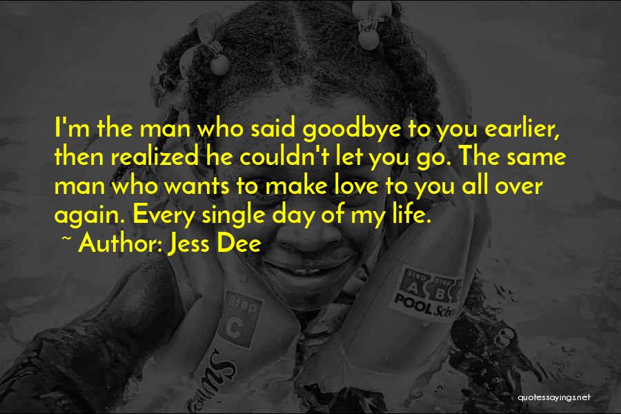 Jess Dee Quotes: I'm The Man Who Said Goodbye To You Earlier, Then Realized He Couldn't Let You Go. The Same Man Who