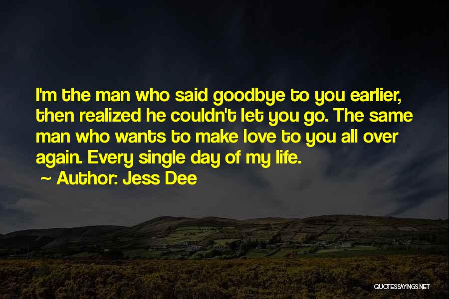 Jess Dee Quotes: I'm The Man Who Said Goodbye To You Earlier, Then Realized He Couldn't Let You Go. The Same Man Who