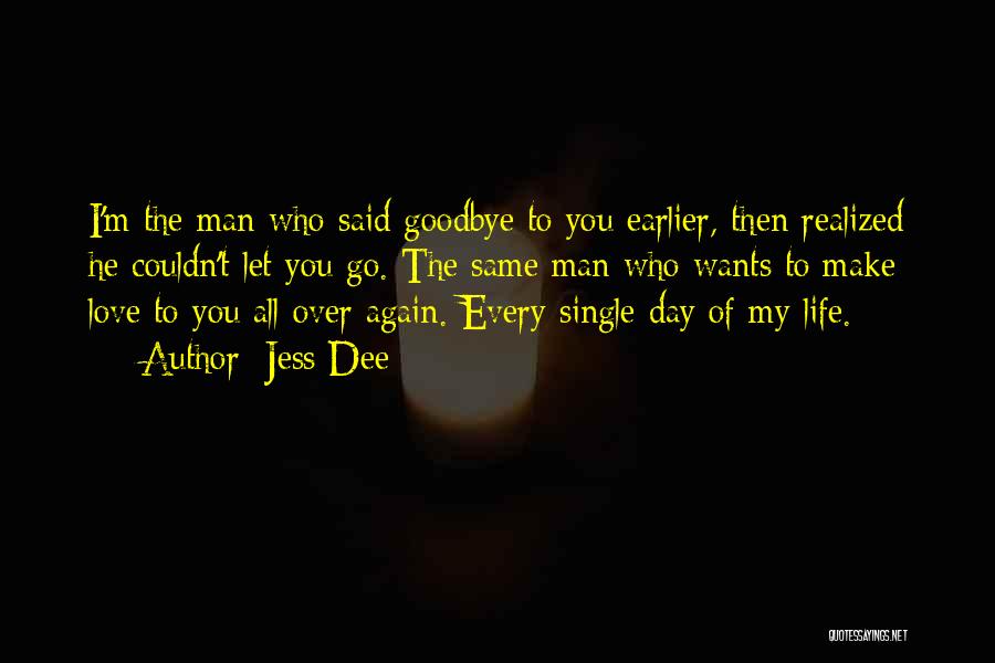Jess Dee Quotes: I'm The Man Who Said Goodbye To You Earlier, Then Realized He Couldn't Let You Go. The Same Man Who
