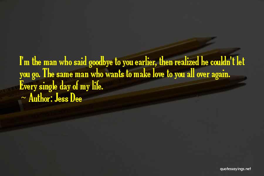 Jess Dee Quotes: I'm The Man Who Said Goodbye To You Earlier, Then Realized He Couldn't Let You Go. The Same Man Who