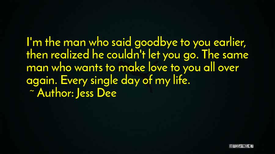 Jess Dee Quotes: I'm The Man Who Said Goodbye To You Earlier, Then Realized He Couldn't Let You Go. The Same Man Who