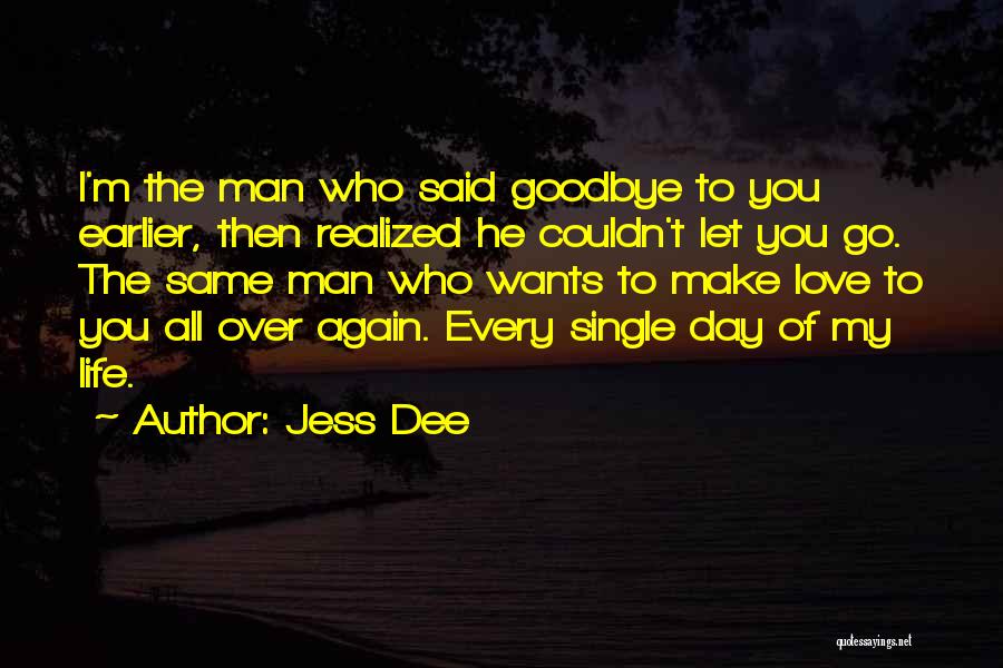 Jess Dee Quotes: I'm The Man Who Said Goodbye To You Earlier, Then Realized He Couldn't Let You Go. The Same Man Who