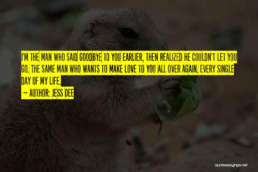 Jess Dee Quotes: I'm The Man Who Said Goodbye To You Earlier, Then Realized He Couldn't Let You Go. The Same Man Who
