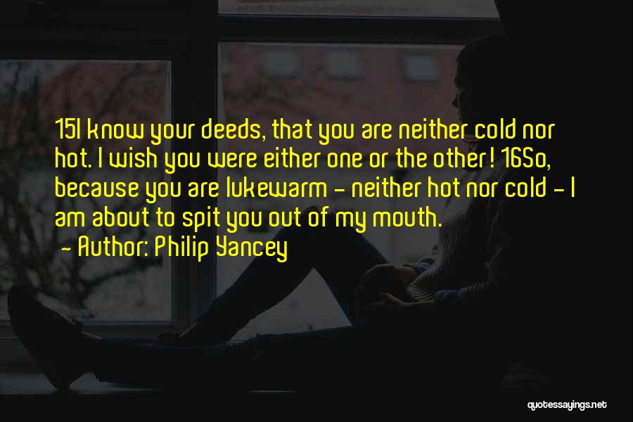 Philip Yancey Quotes: 15i Know Your Deeds, That You Are Neither Cold Nor Hot. I Wish You Were Either One Or The Other!