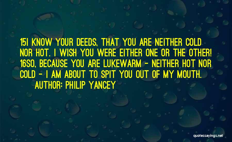 Philip Yancey Quotes: 15i Know Your Deeds, That You Are Neither Cold Nor Hot. I Wish You Were Either One Or The Other!