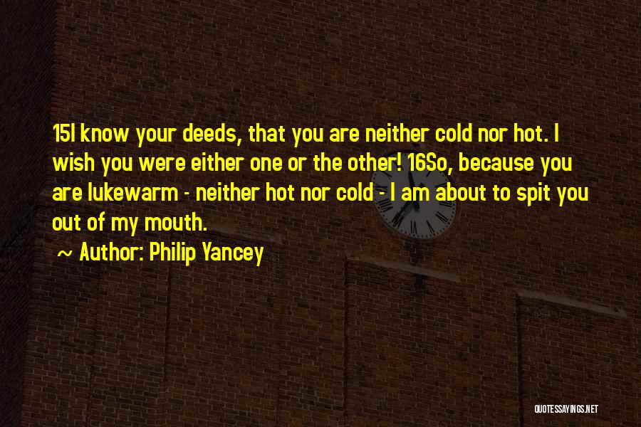 Philip Yancey Quotes: 15i Know Your Deeds, That You Are Neither Cold Nor Hot. I Wish You Were Either One Or The Other!