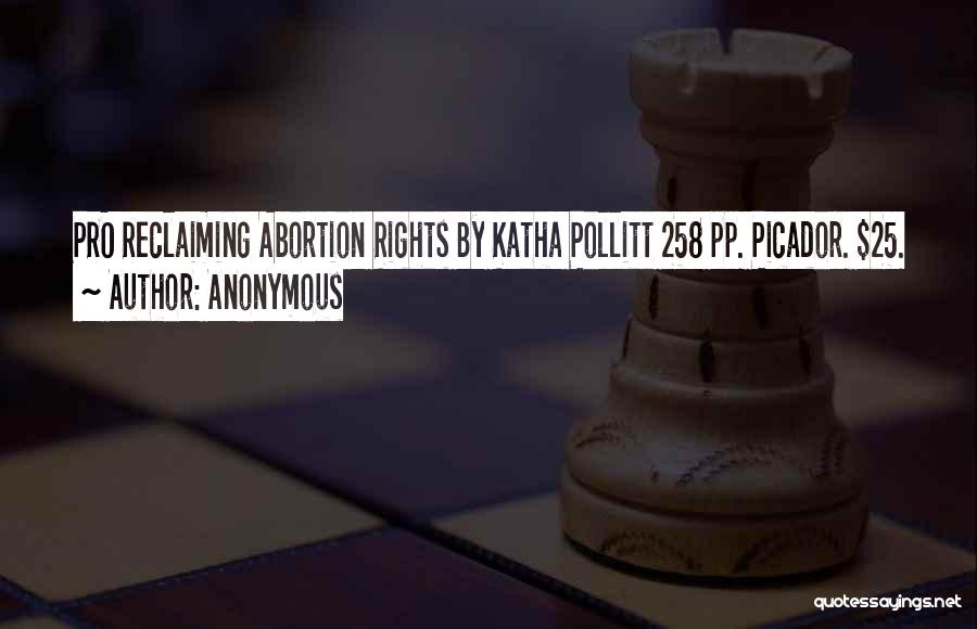 Anonymous Quotes: Pro Reclaiming Abortion Rights By Katha Pollitt 258 Pp. Picador. $25.
