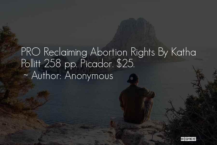 Anonymous Quotes: Pro Reclaiming Abortion Rights By Katha Pollitt 258 Pp. Picador. $25.