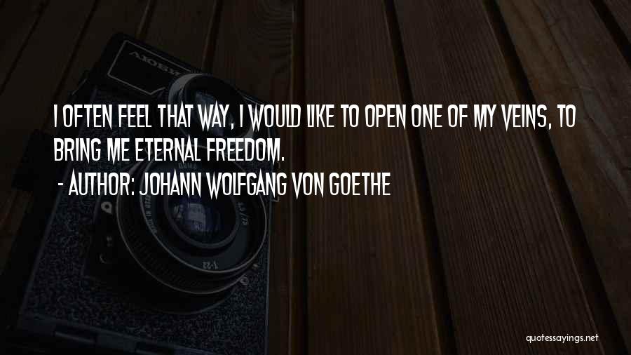 Johann Wolfgang Von Goethe Quotes: I Often Feel That Way, I Would Like To Open One Of My Veins, To Bring Me Eternal Freedom.