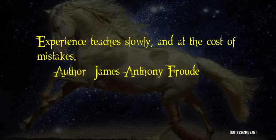 James Anthony Froude Quotes: Experience Teaches Slowly, And At The Cost Of Mistakes.