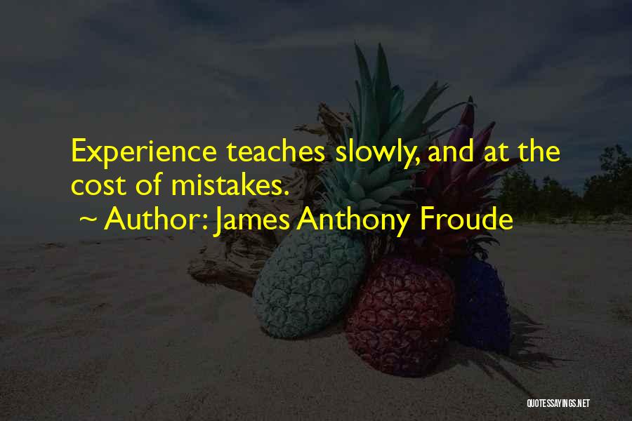 James Anthony Froude Quotes: Experience Teaches Slowly, And At The Cost Of Mistakes.