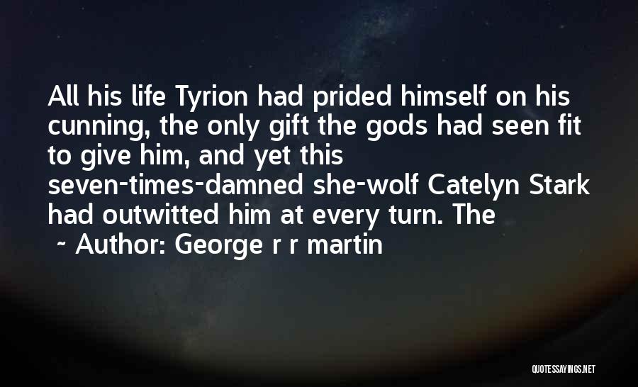 George R R Martin Quotes: All His Life Tyrion Had Prided Himself On His Cunning, The Only Gift The Gods Had Seen Fit To Give