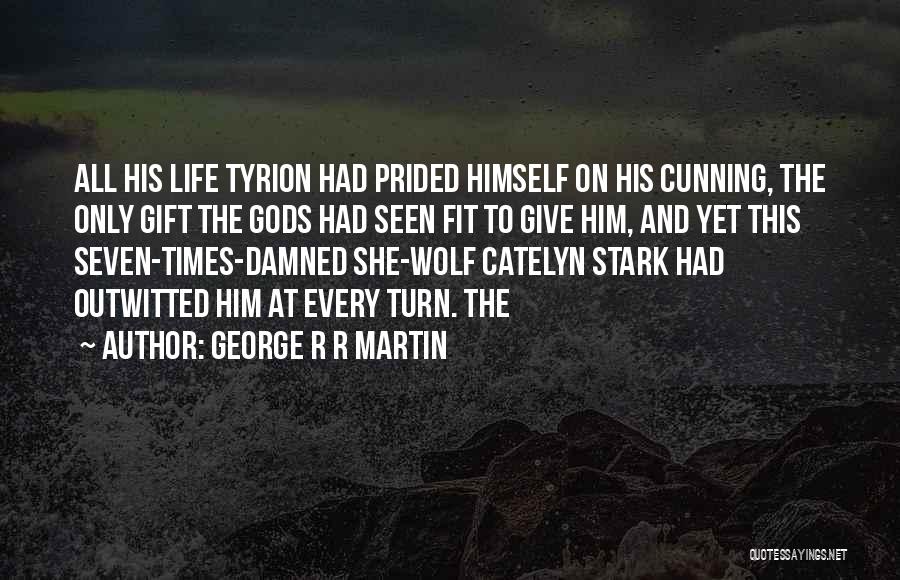 George R R Martin Quotes: All His Life Tyrion Had Prided Himself On His Cunning, The Only Gift The Gods Had Seen Fit To Give