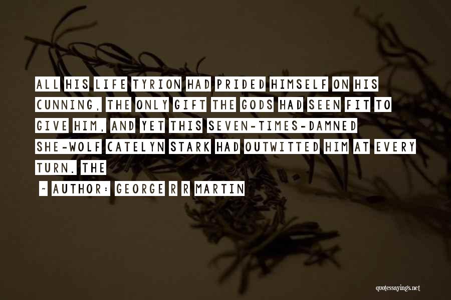 George R R Martin Quotes: All His Life Tyrion Had Prided Himself On His Cunning, The Only Gift The Gods Had Seen Fit To Give