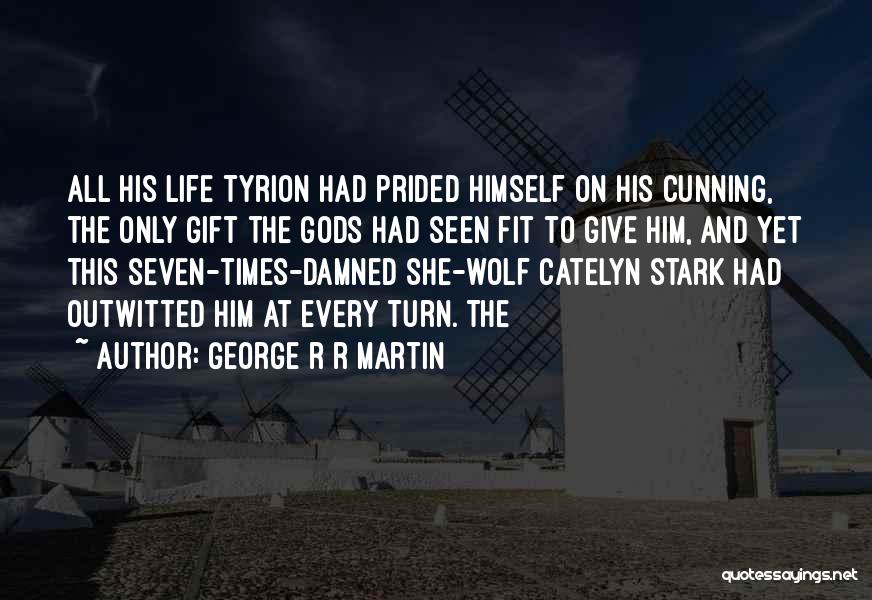 George R R Martin Quotes: All His Life Tyrion Had Prided Himself On His Cunning, The Only Gift The Gods Had Seen Fit To Give