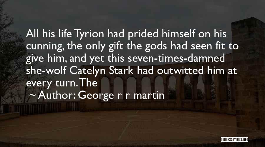 George R R Martin Quotes: All His Life Tyrion Had Prided Himself On His Cunning, The Only Gift The Gods Had Seen Fit To Give