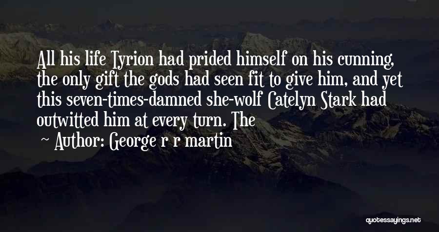 George R R Martin Quotes: All His Life Tyrion Had Prided Himself On His Cunning, The Only Gift The Gods Had Seen Fit To Give