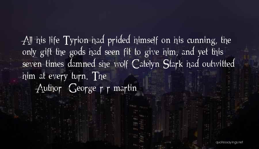 George R R Martin Quotes: All His Life Tyrion Had Prided Himself On His Cunning, The Only Gift The Gods Had Seen Fit To Give