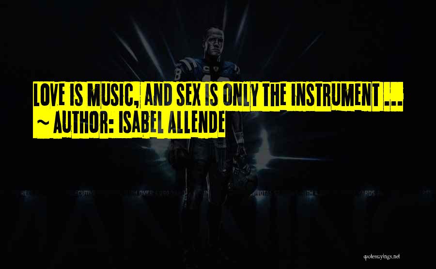 Isabel Allende Quotes: Love Is Music, And Sex Is Only The Instrument ...