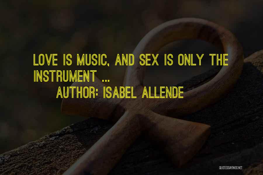 Isabel Allende Quotes: Love Is Music, And Sex Is Only The Instrument ...