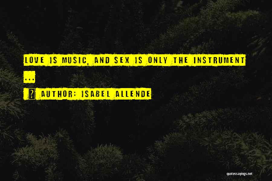 Isabel Allende Quotes: Love Is Music, And Sex Is Only The Instrument ...