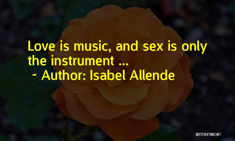 Isabel Allende Quotes: Love Is Music, And Sex Is Only The Instrument ...