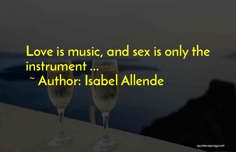 Isabel Allende Quotes: Love Is Music, And Sex Is Only The Instrument ...