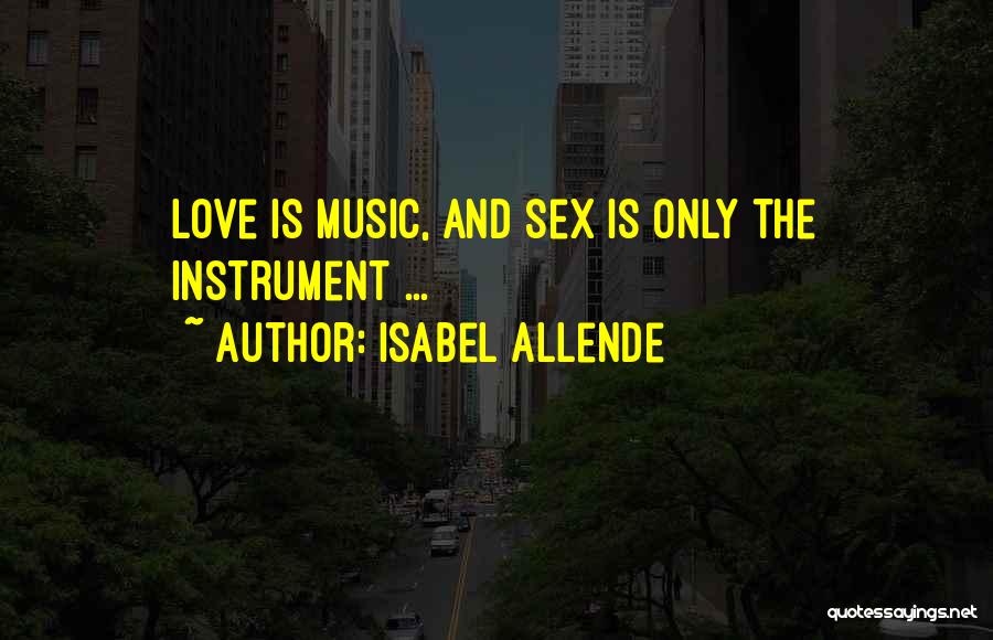 Isabel Allende Quotes: Love Is Music, And Sex Is Only The Instrument ...