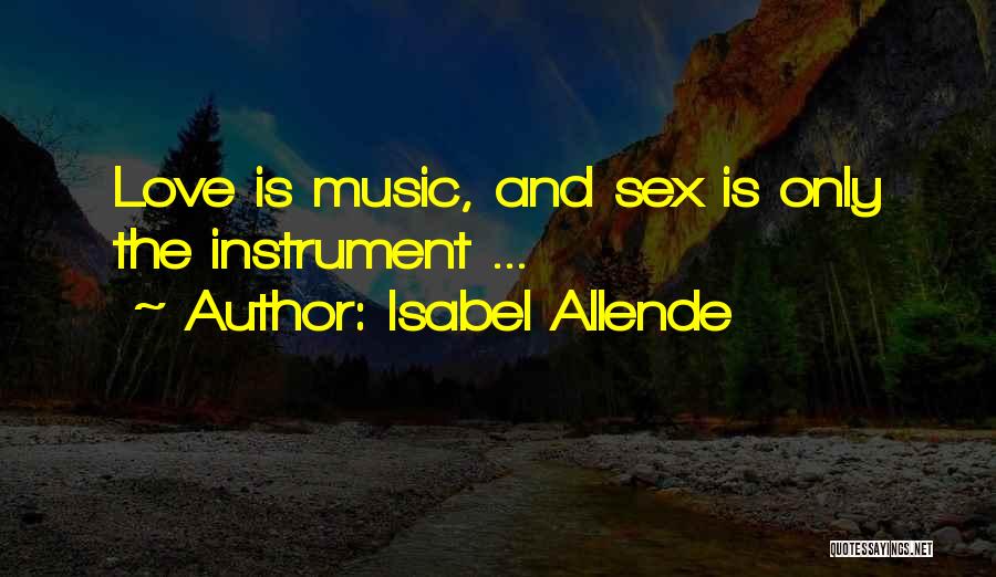 Isabel Allende Quotes: Love Is Music, And Sex Is Only The Instrument ...