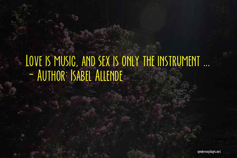 Isabel Allende Quotes: Love Is Music, And Sex Is Only The Instrument ...