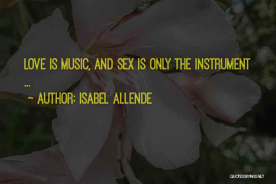 Isabel Allende Quotes: Love Is Music, And Sex Is Only The Instrument ...