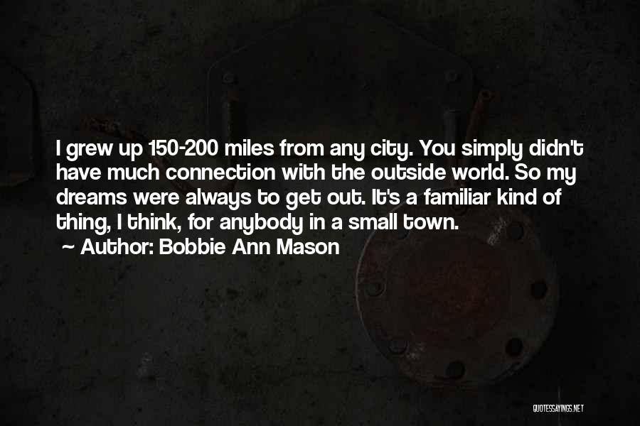 Bobbie Ann Mason Quotes: I Grew Up 150-200 Miles From Any City. You Simply Didn't Have Much Connection With The Outside World. So My