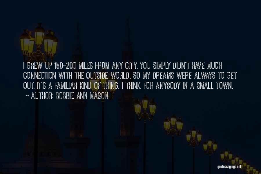 Bobbie Ann Mason Quotes: I Grew Up 150-200 Miles From Any City. You Simply Didn't Have Much Connection With The Outside World. So My